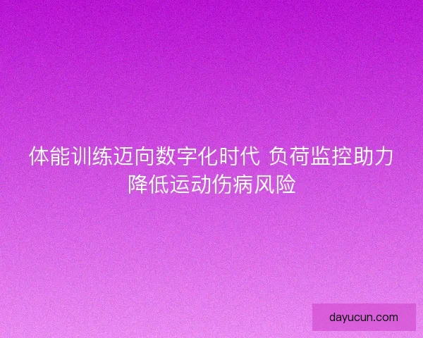 体能训练迈向数字化时代 负荷监控助力降低运动伤病风险